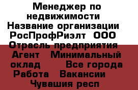 Менеджер по недвижимости › Название организации ­ РосПрофРиэлт, ООО › Отрасль предприятия ­ Агент › Минимальный оклад ­ 1 - Все города Работа » Вакансии   . Чувашия респ.